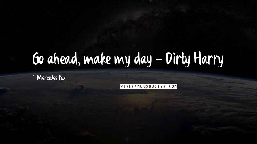 Mercedes Fox Quotes: Go ahead, make my day - Dirty Harry