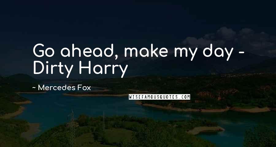 Mercedes Fox Quotes: Go ahead, make my day - Dirty Harry