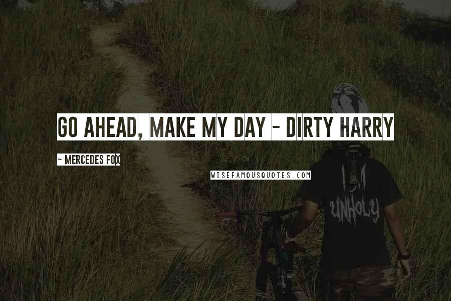Mercedes Fox Quotes: Go ahead, make my day - Dirty Harry