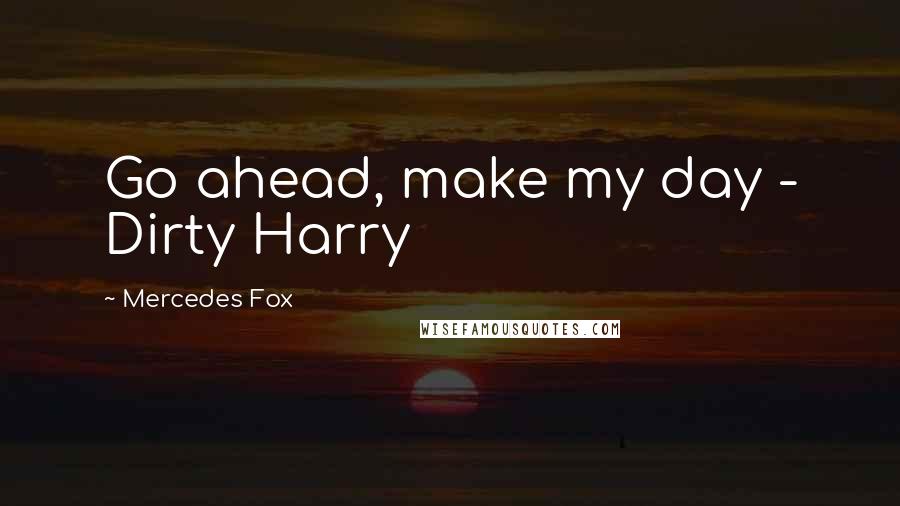 Mercedes Fox Quotes: Go ahead, make my day - Dirty Harry
