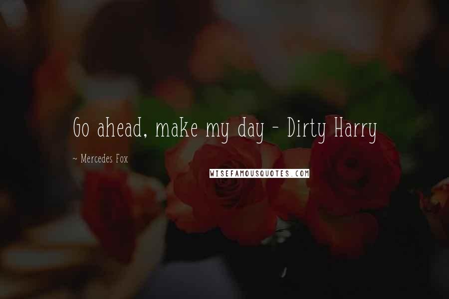 Mercedes Fox Quotes: Go ahead, make my day - Dirty Harry