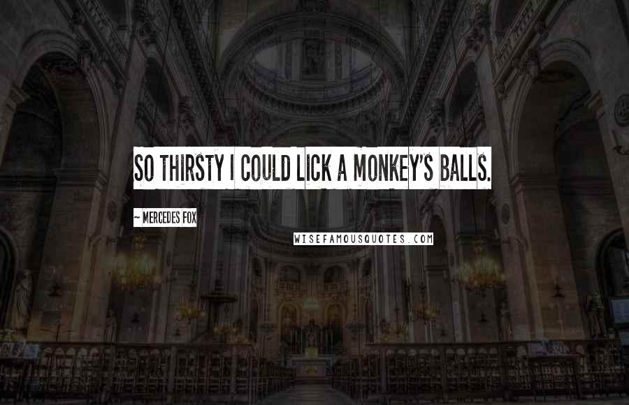 Mercedes Fox Quotes: So thirsty I could lick a monkey's balls.