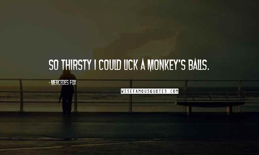 Mercedes Fox Quotes: So thirsty I could lick a monkey's balls.