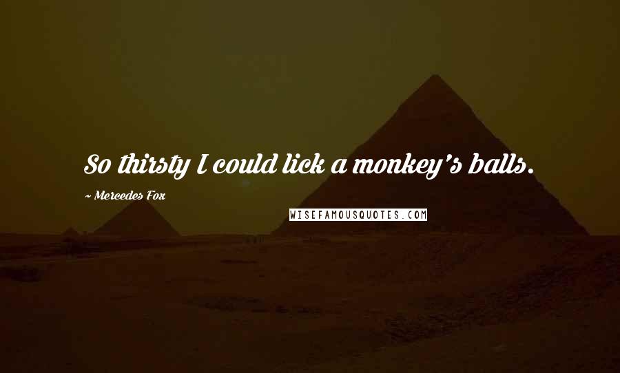 Mercedes Fox Quotes: So thirsty I could lick a monkey's balls.