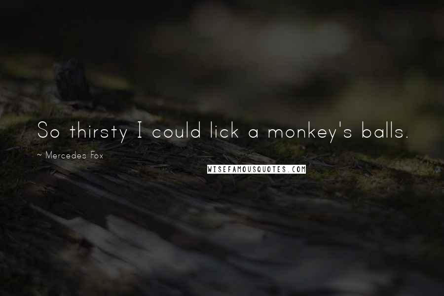 Mercedes Fox Quotes: So thirsty I could lick a monkey's balls.
