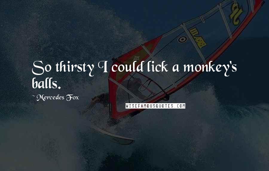Mercedes Fox Quotes: So thirsty I could lick a monkey's balls.