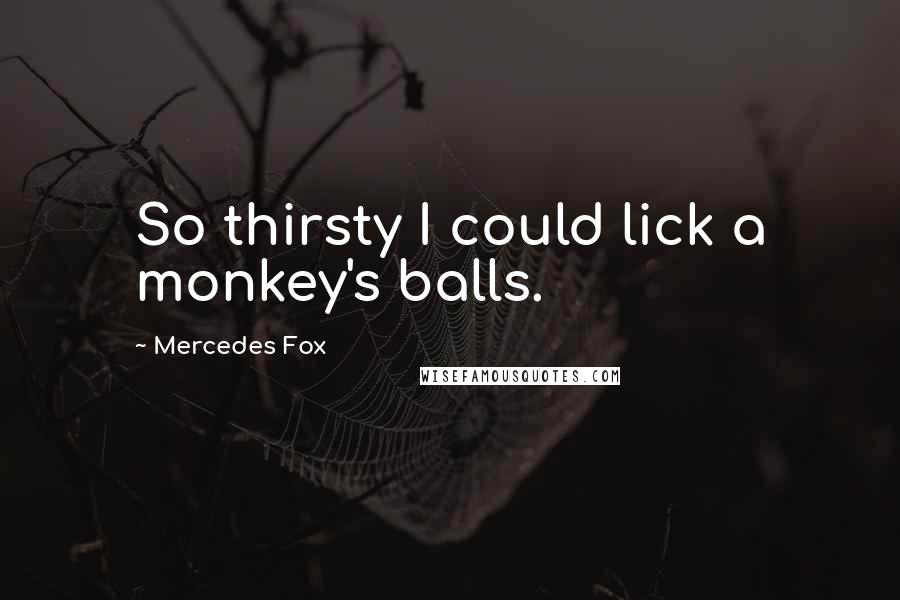 Mercedes Fox Quotes: So thirsty I could lick a monkey's balls.