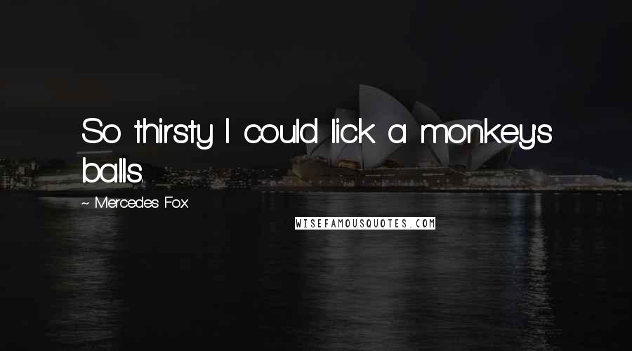 Mercedes Fox Quotes: So thirsty I could lick a monkey's balls.