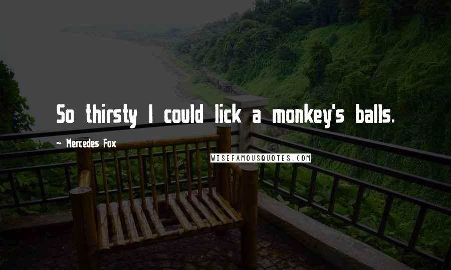 Mercedes Fox Quotes: So thirsty I could lick a monkey's balls.