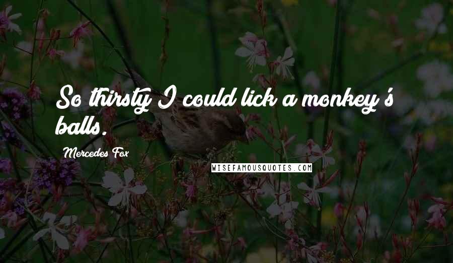 Mercedes Fox Quotes: So thirsty I could lick a monkey's balls.