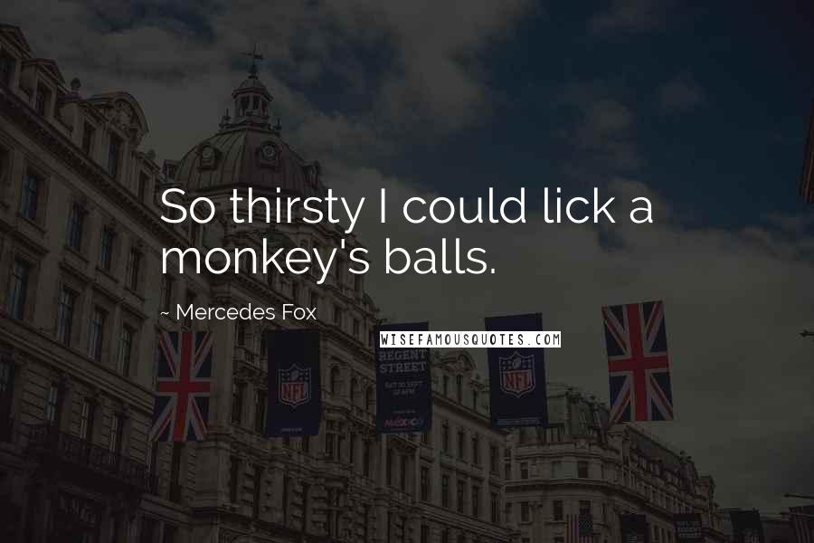 Mercedes Fox Quotes: So thirsty I could lick a monkey's balls.