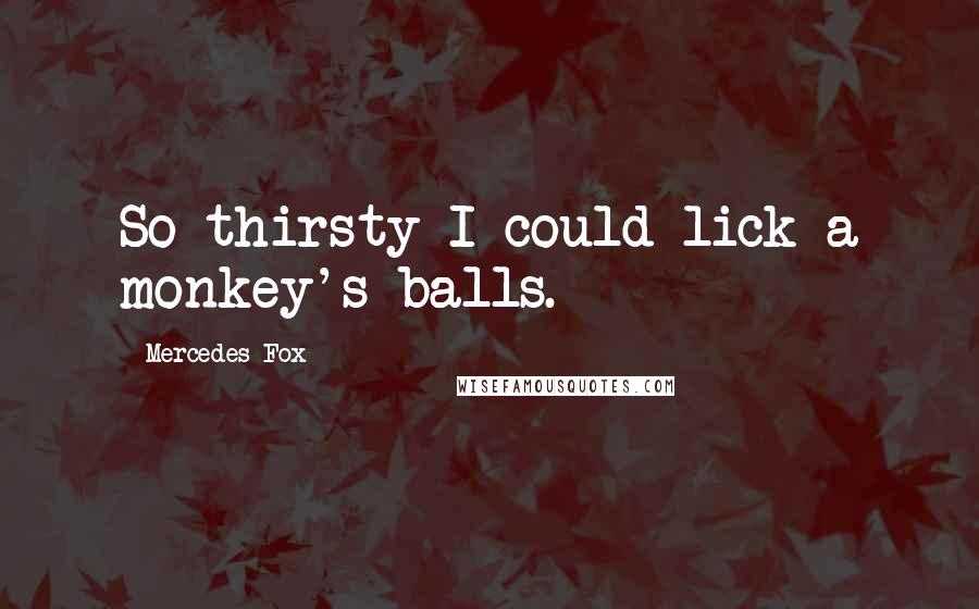 Mercedes Fox Quotes: So thirsty I could lick a monkey's balls.