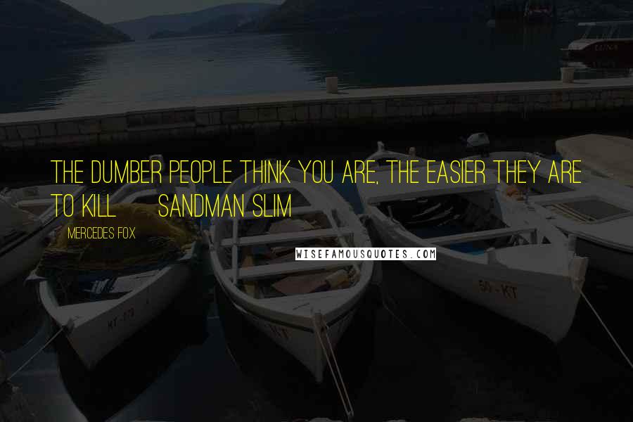 Mercedes Fox Quotes: The dumber people think you are, the easier they are to kill ~ Sandman Slim