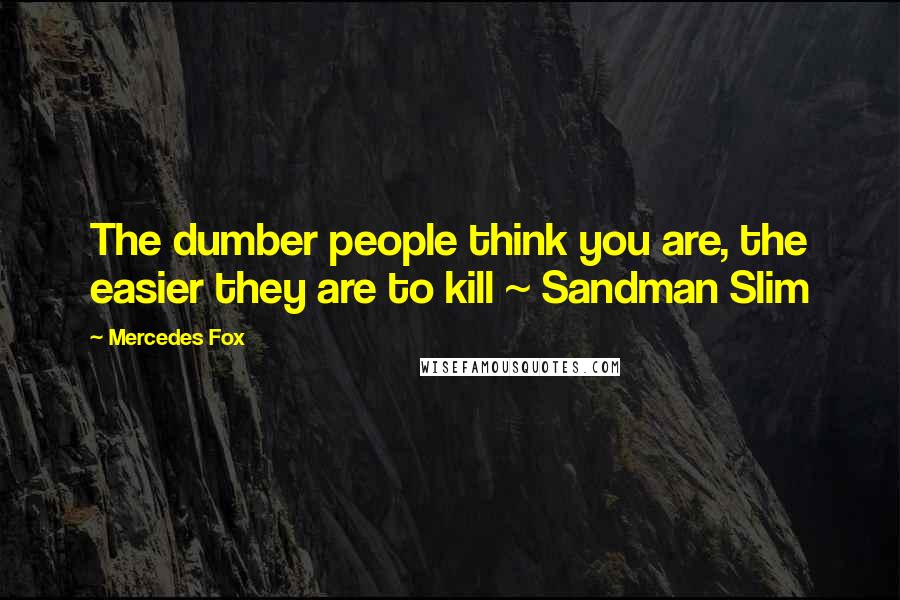 Mercedes Fox Quotes: The dumber people think you are, the easier they are to kill ~ Sandman Slim