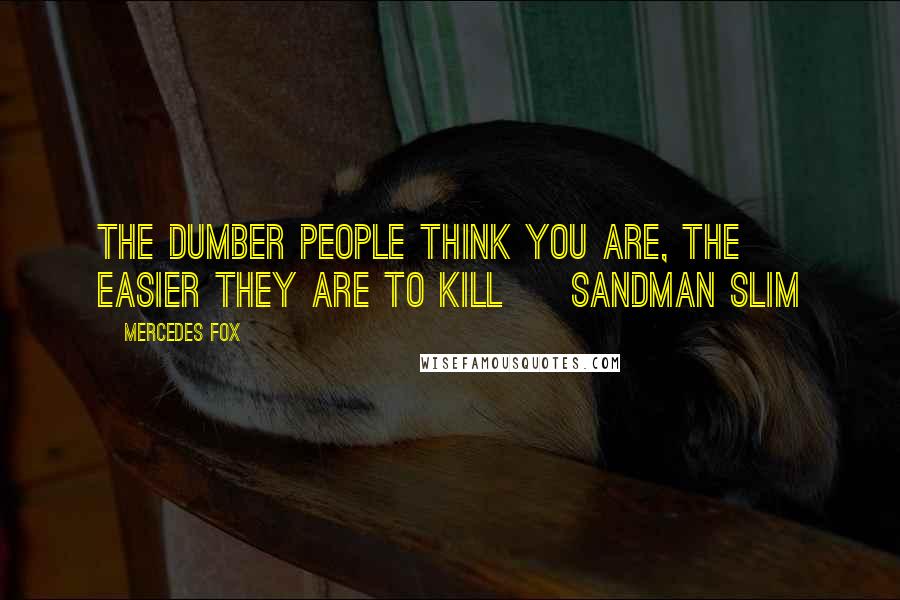 Mercedes Fox Quotes: The dumber people think you are, the easier they are to kill ~ Sandman Slim