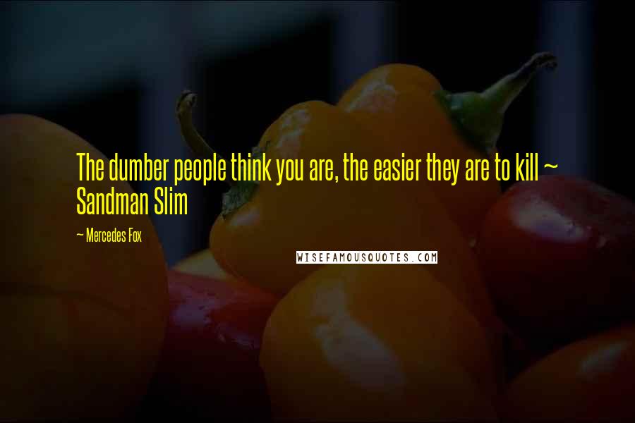 Mercedes Fox Quotes: The dumber people think you are, the easier they are to kill ~ Sandman Slim