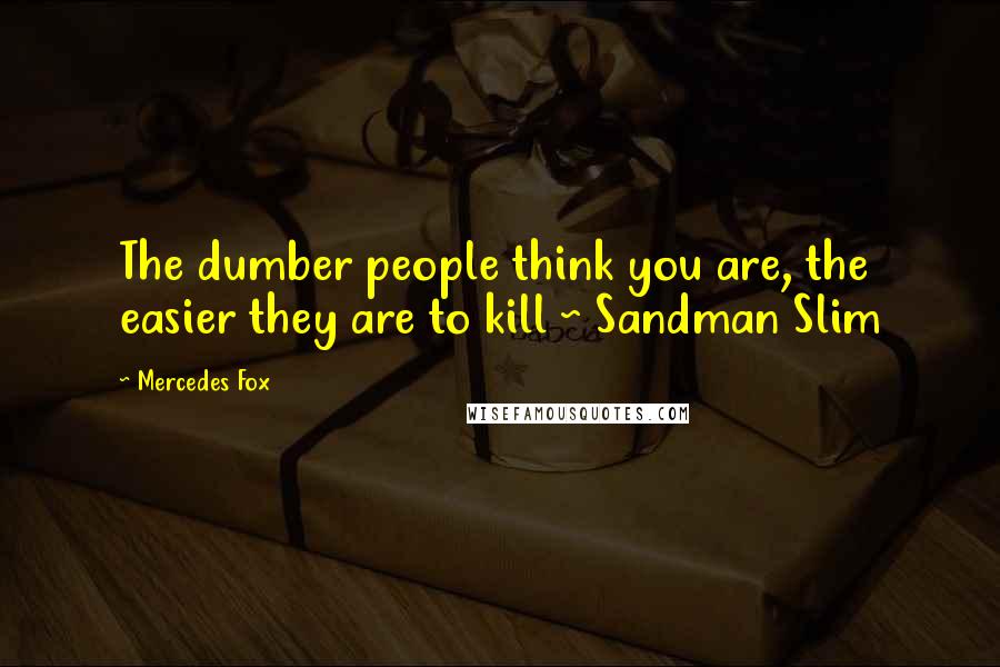 Mercedes Fox Quotes: The dumber people think you are, the easier they are to kill ~ Sandman Slim