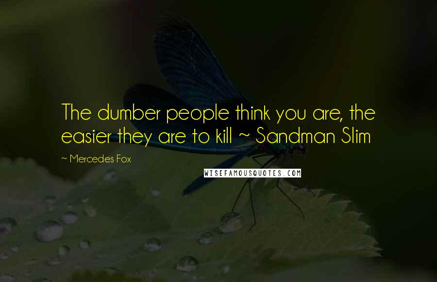 Mercedes Fox Quotes: The dumber people think you are, the easier they are to kill ~ Sandman Slim