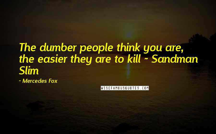 Mercedes Fox Quotes: The dumber people think you are, the easier they are to kill ~ Sandman Slim