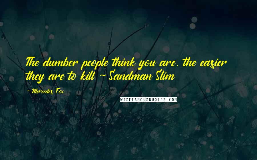 Mercedes Fox Quotes: The dumber people think you are, the easier they are to kill ~ Sandman Slim