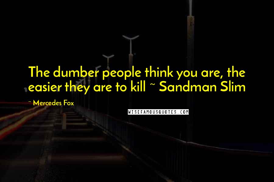 Mercedes Fox Quotes: The dumber people think you are, the easier they are to kill ~ Sandman Slim