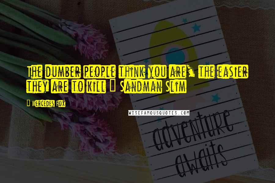 Mercedes Fox Quotes: The dumber people think you are, the easier they are to kill ~ Sandman Slim