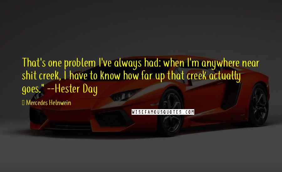 Mercedes Helnwein Quotes: That's one problem I've always had: when I'm anywhere near shit creek, I have to know how far up that creek actually goes." --Hester Day