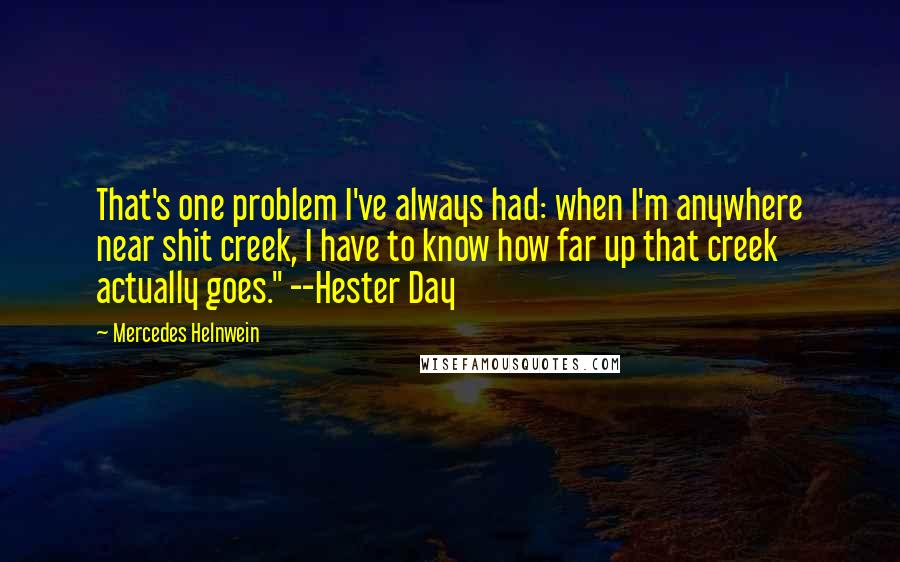 Mercedes Helnwein Quotes: That's one problem I've always had: when I'm anywhere near shit creek, I have to know how far up that creek actually goes." --Hester Day
