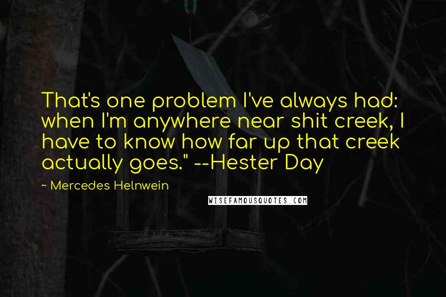 Mercedes Helnwein Quotes: That's one problem I've always had: when I'm anywhere near shit creek, I have to know how far up that creek actually goes." --Hester Day