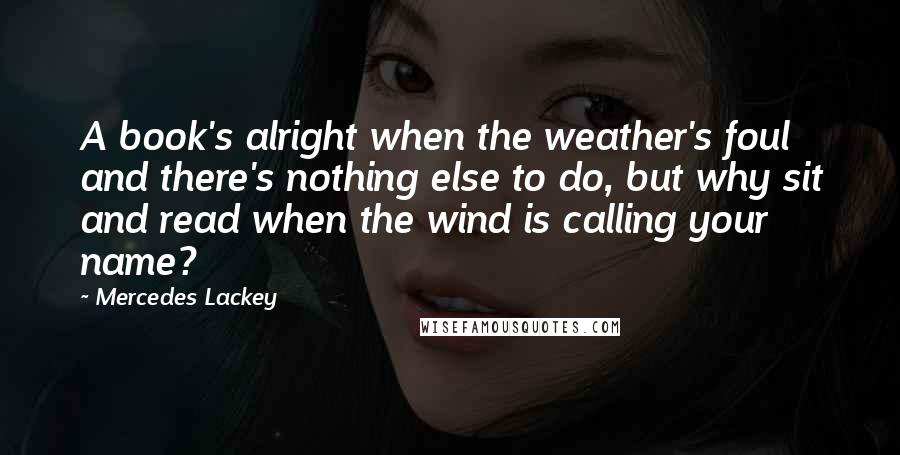 Mercedes Lackey Quotes: A book's alright when the weather's foul and there's nothing else to do, but why sit and read when the wind is calling your name?
