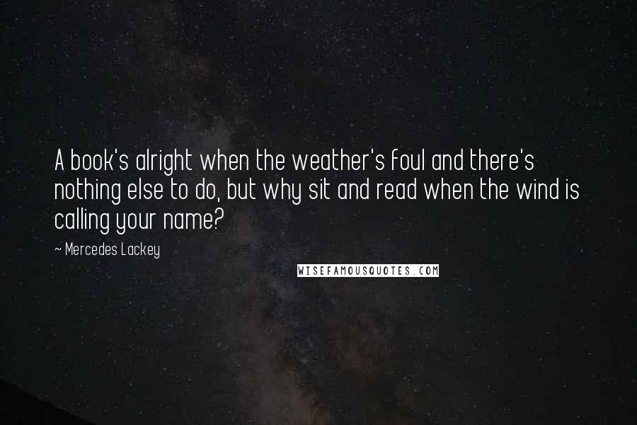 Mercedes Lackey Quotes: A book's alright when the weather's foul and there's nothing else to do, but why sit and read when the wind is calling your name?