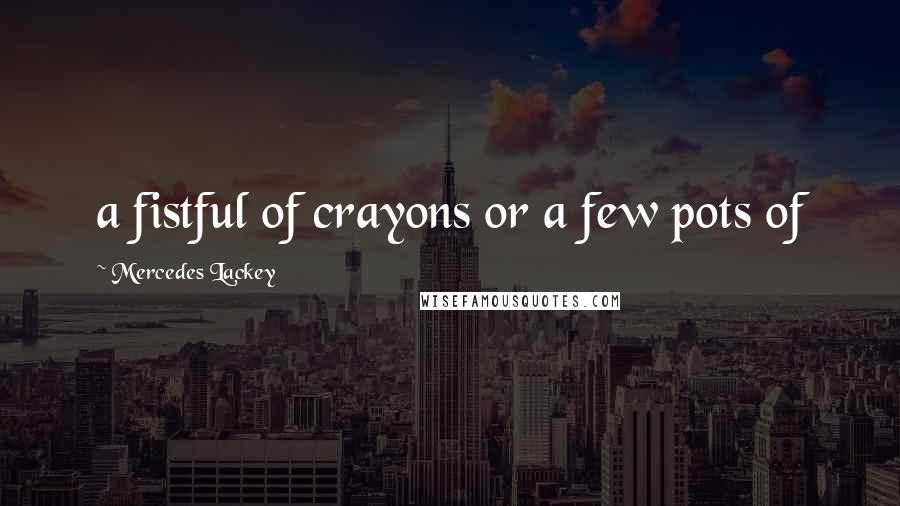 Mercedes Lackey Quotes: a fistful of crayons or a few pots of