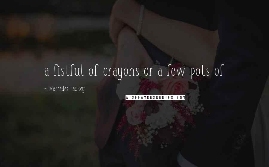 Mercedes Lackey Quotes: a fistful of crayons or a few pots of