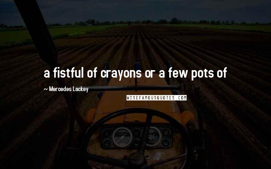 Mercedes Lackey Quotes: a fistful of crayons or a few pots of