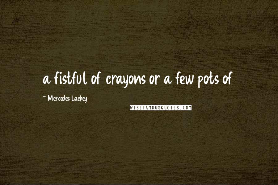 Mercedes Lackey Quotes: a fistful of crayons or a few pots of