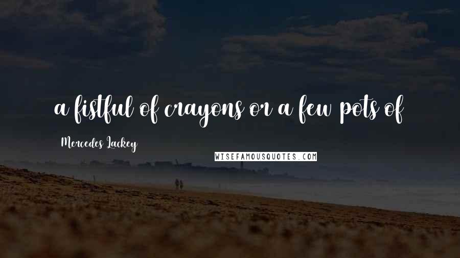 Mercedes Lackey Quotes: a fistful of crayons or a few pots of