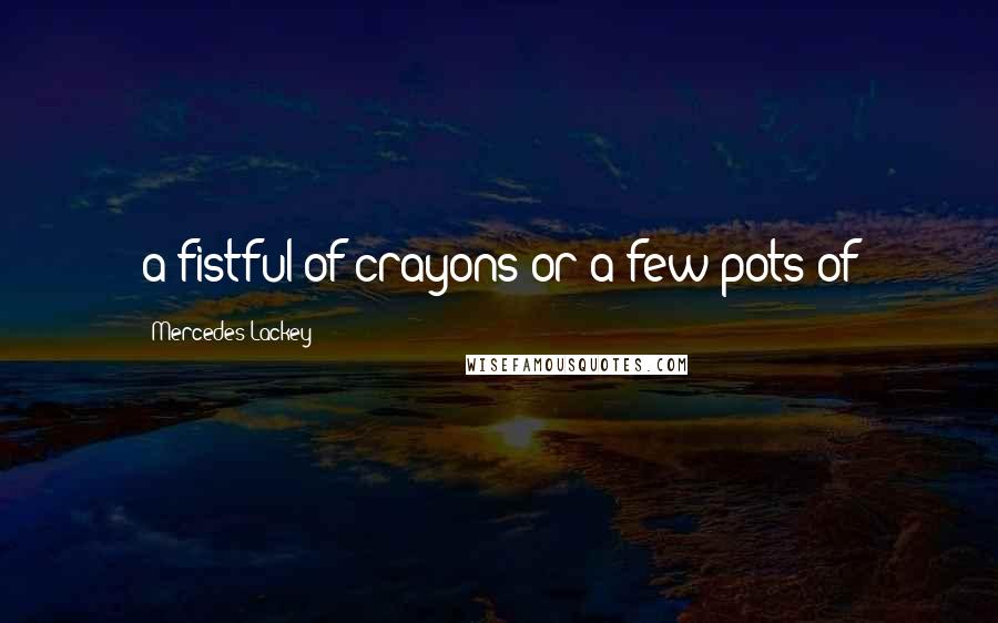 Mercedes Lackey Quotes: a fistful of crayons or a few pots of