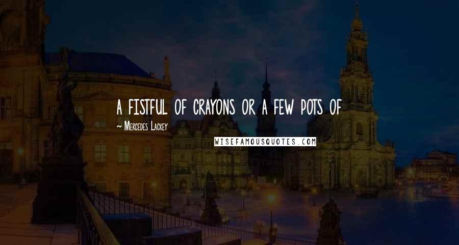 Mercedes Lackey Quotes: a fistful of crayons or a few pots of