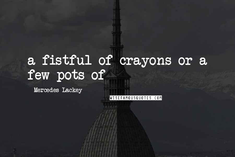 Mercedes Lackey Quotes: a fistful of crayons or a few pots of
