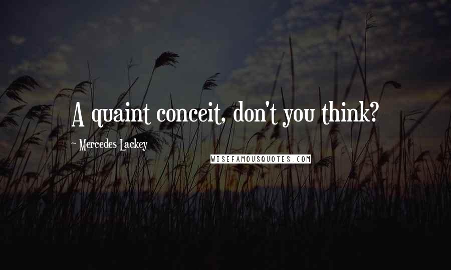 Mercedes Lackey Quotes: A quaint conceit, don't you think?