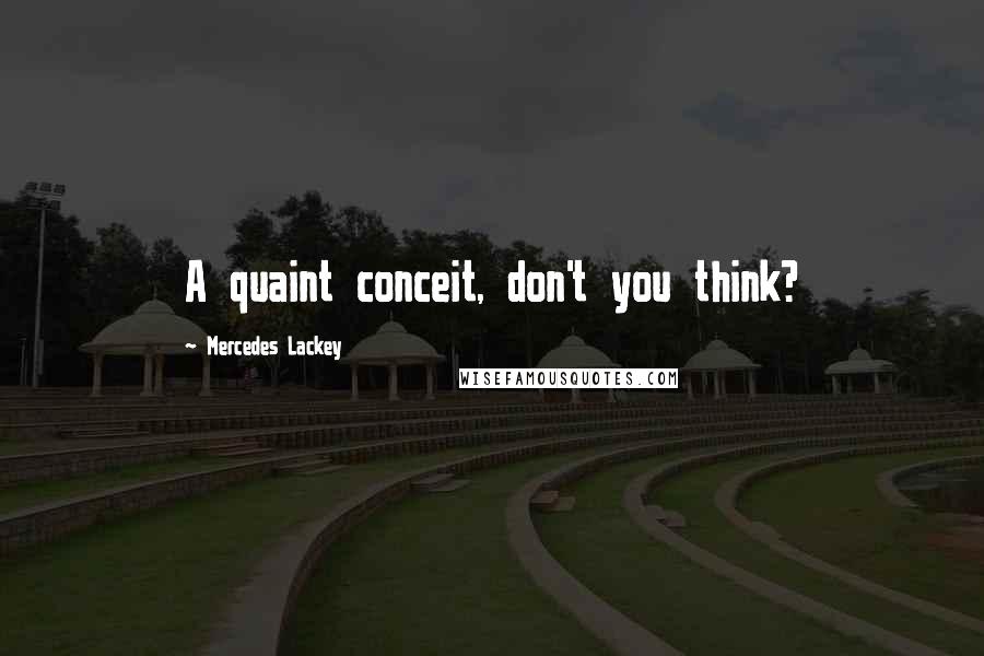 Mercedes Lackey Quotes: A quaint conceit, don't you think?