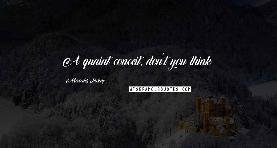 Mercedes Lackey Quotes: A quaint conceit, don't you think?