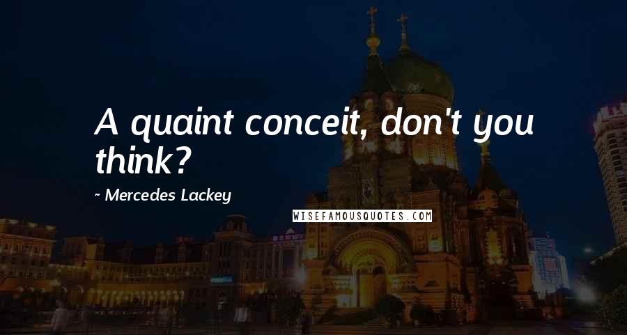 Mercedes Lackey Quotes: A quaint conceit, don't you think?