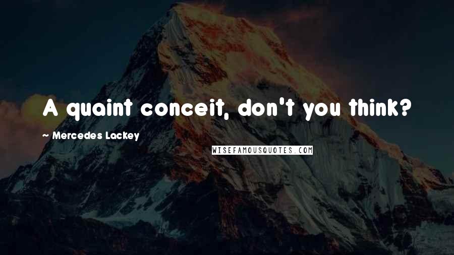 Mercedes Lackey Quotes: A quaint conceit, don't you think?