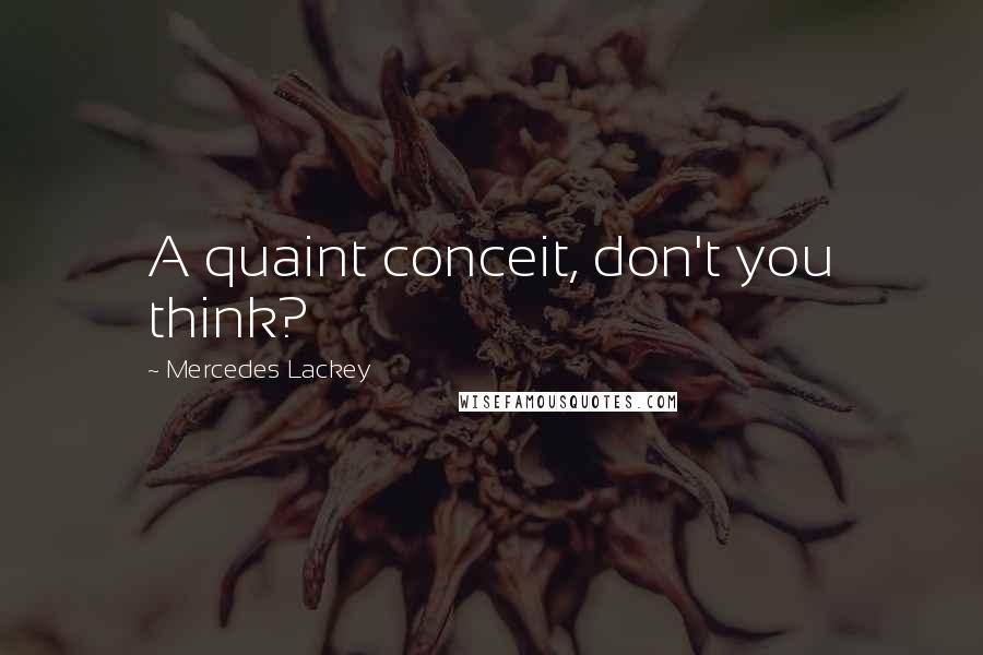 Mercedes Lackey Quotes: A quaint conceit, don't you think?