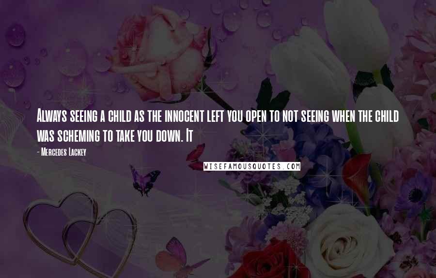 Mercedes Lackey Quotes: Always seeing a child as the innocent left you open to not seeing when the child was scheming to take you down. It