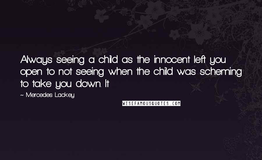 Mercedes Lackey Quotes: Always seeing a child as the innocent left you open to not seeing when the child was scheming to take you down. It