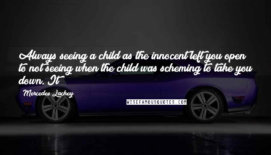 Mercedes Lackey Quotes: Always seeing a child as the innocent left you open to not seeing when the child was scheming to take you down. It