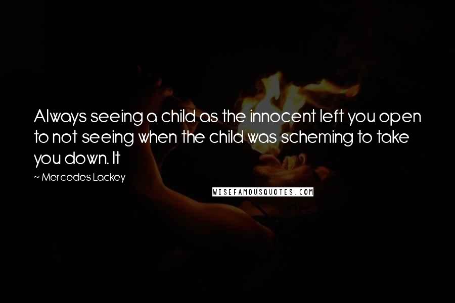 Mercedes Lackey Quotes: Always seeing a child as the innocent left you open to not seeing when the child was scheming to take you down. It