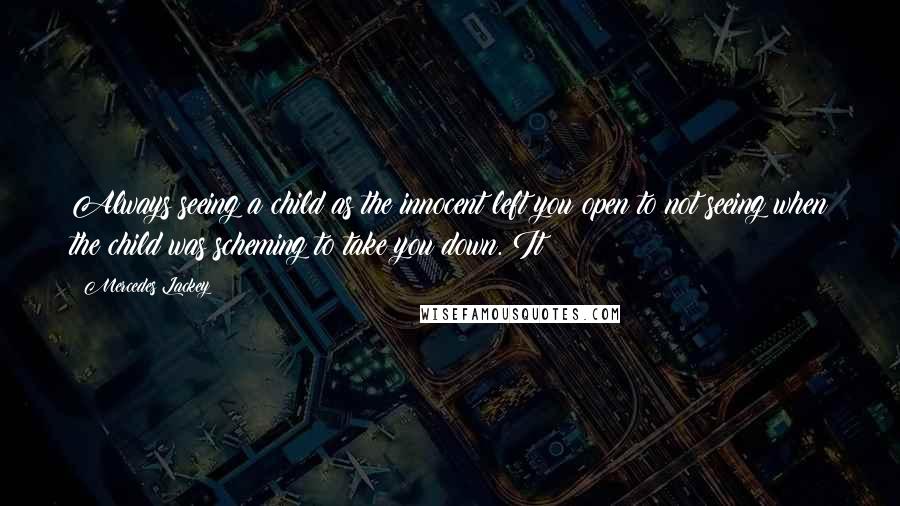 Mercedes Lackey Quotes: Always seeing a child as the innocent left you open to not seeing when the child was scheming to take you down. It